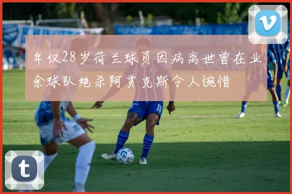 年仅28岁荷兰球员因病离世曾在业余球队绝杀阿贾克斯令人惋惜