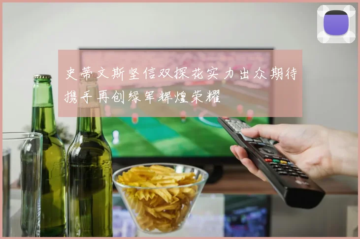 史蒂文斯坚信双探花实力出众期待携手再创绿军辉煌荣耀