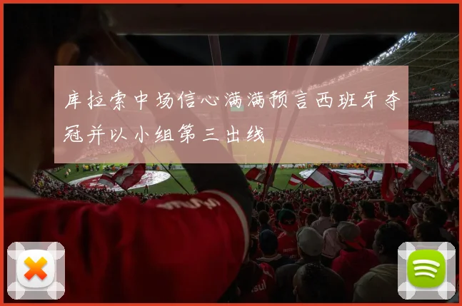 库拉索中场信心满满预言西班牙夺冠并以小组第三出线