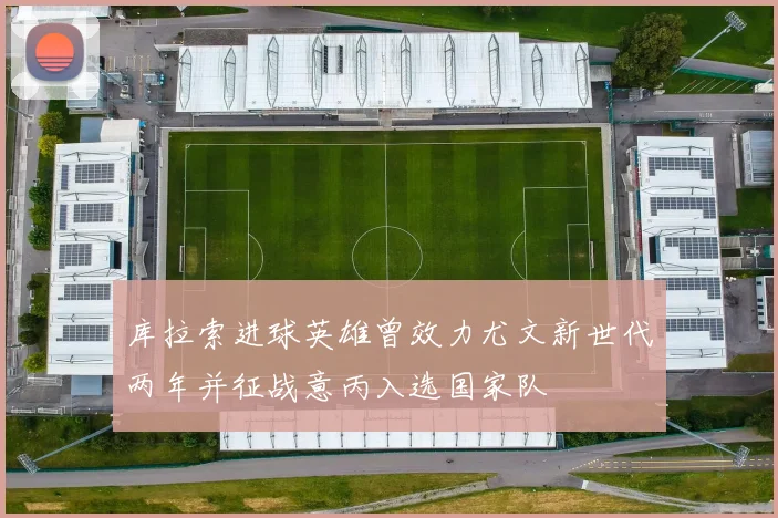 库拉索进球英雄曾效力尤文新世代两年并征战意丙入选国家队