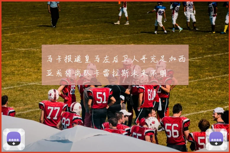 马卡报道皇马左后卫人手充足加西亚或将离队卡雷拉斯未来不明