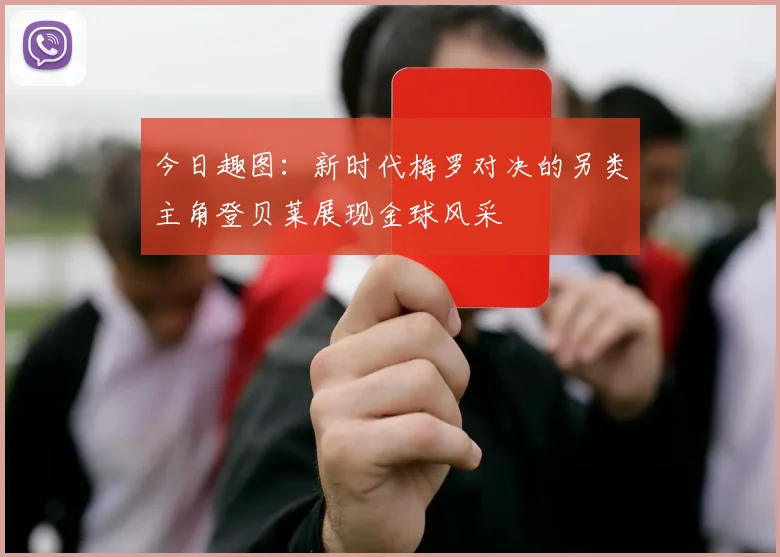 今日趣图：新时代梅罗对决的另类主角登贝莱展现金球风采