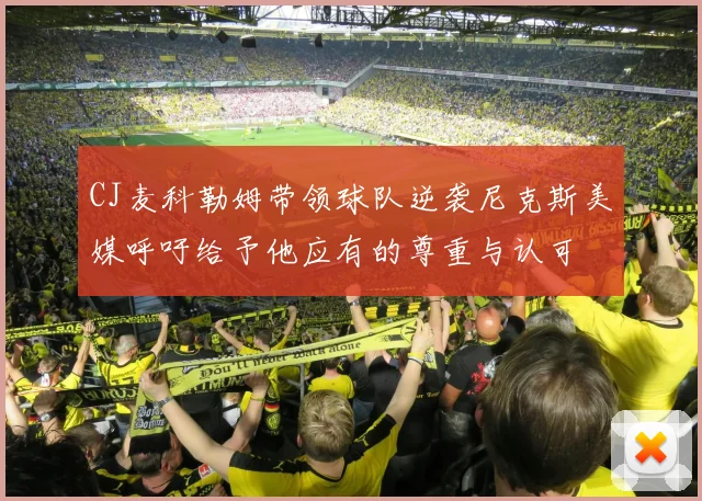 CJ麦科勒姆带领球队逆袭尼克斯美媒呼吁给予他应有的尊重与认可
