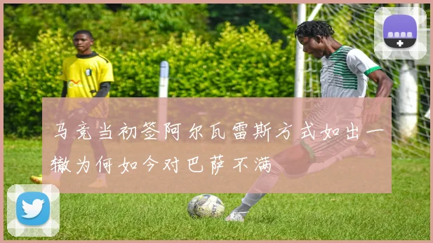 马竞当初签阿尔瓦雷斯方式如出一辙为何如今对巴萨不满